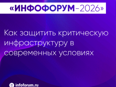 Инфофорум-2026: как защитить критическую инфраструктуру в современных условиях