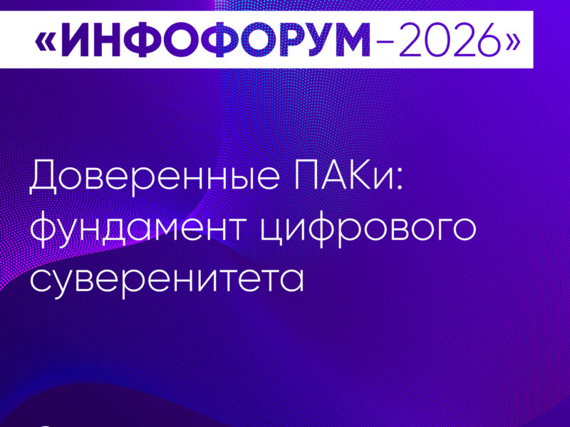 Доверенные ПАКи: фундамент цифрового суверенитета. Что обсуждаем на Инфофоруме-2026